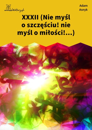 Adam Asnyk, Nad głębiami, XXXII (Nie myśl o szczęściu! nie myśl o miłości!...)