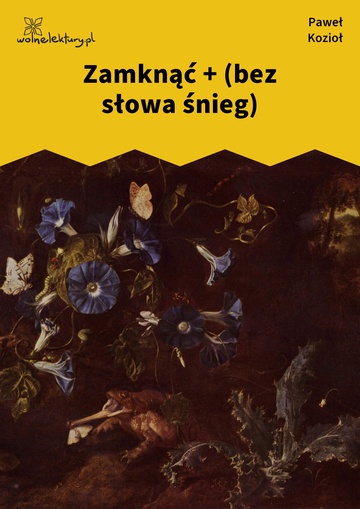 Paweł Kozioł, Czarne kwiaty dla wszystkich, Zamknąć + (bez słowa śnieg)