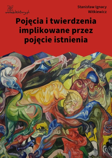 Stanisław Ignacy Witkiewicz (Witkacy), Pojęcia i twierdzenia implikowane przez pojęcie istnienia