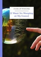 Stanisław Wyspiański – [I Want No Weeping at My Grave]