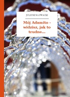 Juliusz Słowacki – Mój Adamito - widzisz, jak to trudne...
