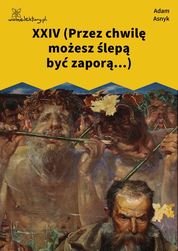 Adam Asnyk, Nad głębiami, XXIV (Przez chwilę możesz ślepą być zaporą...)