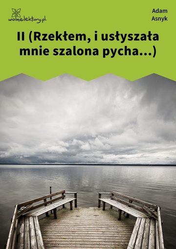 Adam Asnyk, Ze sceny świata, II (Rzekłem, i usłyszała mnie szalona pycha...)