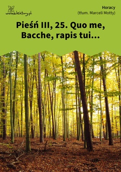 Horacy, Wybrane utwory, Pieśń III, 25. Quo me, Bacche, rapis tui...