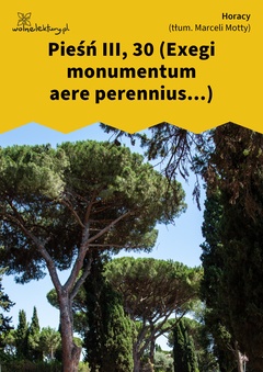 Horacy, Wybrane utwory, Pieśń III, 30 (Exegi monumentum aere perennius...)