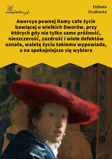 Elżbieta Drużbacka, Wiersze światowe, Awersya pewnej Damy całe życie bawiącej u wielkich Dworów, przy których gdy nie tylko same próżność, nieszczerość, zazdrość i wiele defektów uznała, waletę życiu takiemu wypowiada, a na spokojniejsze się wybiera