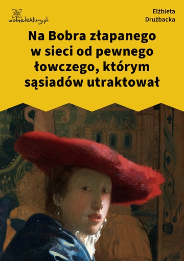 Elżbieta Drużbacka, Wiersze światowe, Na Bobra złapanego w sieci od pewnego łowczego, którym sąsiadów utraktował