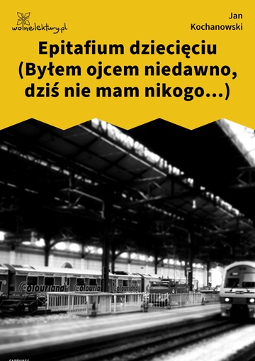 Jan Kochanowski, Fraszki, Księgi pierwsze, Epitafium dziecięciu (Byłem ojcem niedawno, dziś nie mam nikogo...)