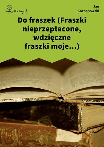 Jan Kochanowski, Fraszki, Księgi trzecie, Do fraszek (Fraszki nieprzepłacone, wdzięczne fraszki moje...)