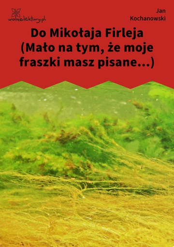 Jan Kochanowski, Fraszki, Księgi trzecie, Do Mikołaja Firleja (Mało na tym, że moje fraszki masz pisane...)