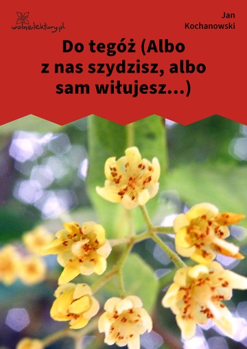 Do tegóż (Albo z nas szydzisz, albo sam wiłujesz...)