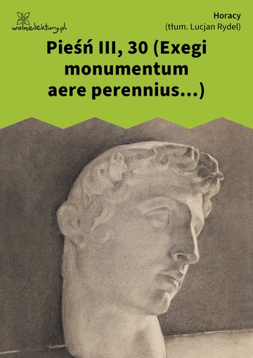 Horacy, Wybrane utwory, Pieśń III, 30 (Exegi monumentum aere perennius...)