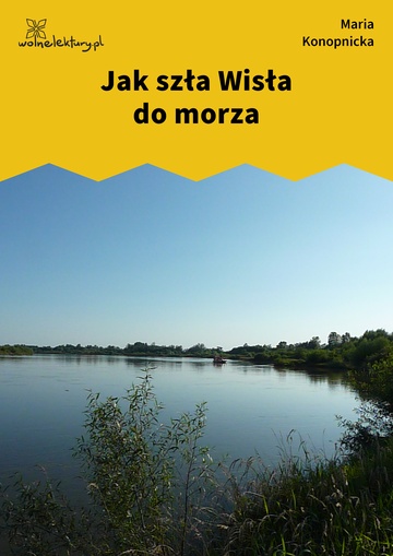 Maria Konopnicka, Poezje dla dzieci do lat 10, część II, Jak szła Wisła do morza