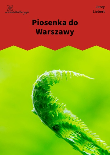 Jerzy Liebert, Kołysanka jodłowa (tomik), Kołysanka jodłowa, II, Piosenka do Warszawy