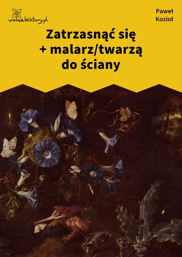 Paweł Kozioł, Czarne kwiaty dla wszystkich, Zatrzasnąć się + malarz/twarzą do ściany