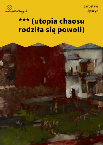 Jarosław Lipszyc, Poczytalnia, krótkie, *** (utopia chaosu rodziła się powoli)