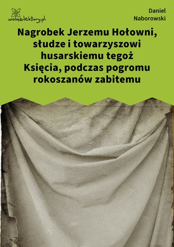 Nagrobek Jerzemu Hołowni, słudze i towarzyszowi husarskiemu tegoż Księcia, podczas pogromu rokoszanów zabitemu