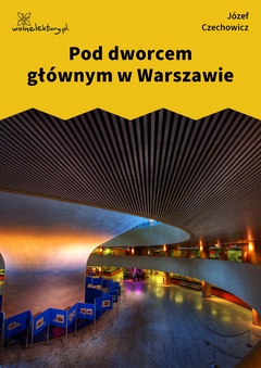 Józef Czechowicz, nuta człowiecza (tomik), Pod dworcem głównym w Warszawie