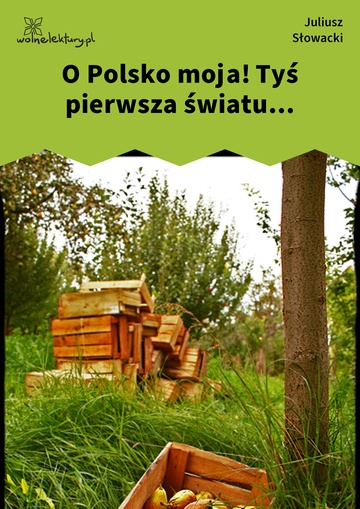 Juliusz Słowacki, O Polsko moja! Tyś pierwsza światu...