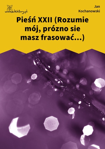 Jan Kochanowski, Pieśni, Księgi pierwsze, Pieśń XXII (Rozumie mój, prózno sie masz frasować...)