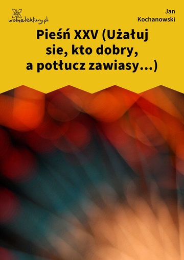 Jan Kochanowski, Pieśni, Księgi pierwsze, Pieśń XXV (Użałuj sie, kto dobry, a potłucz zawiasy...)