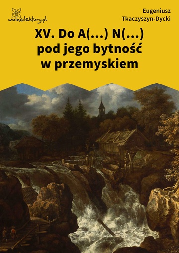 Eugeniusz Tkaczyszyn-Dycki, Kamień pełen pokarmu, Nenia i inne wiersze, XV. Do A(...) N(...) pod jego bytność w przemyskiem
