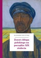 Kazimierz Deczyński – Żywot chłopa polskiego na początku XIX stulecia