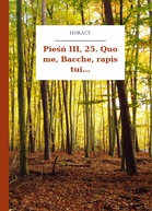 Horacy – Pieśń III, 25. Quo me, Bacche, rapis tui...