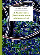 Jan Kochanowski – Z Anakreonta (Próżno się mam odejmować...)