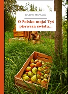 Juliusz Słowacki – O Polsko moja! Tyś pierwsza światu...