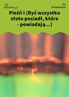 Jan Kochanowski, Pieśni, Księgi pierwsze, Pieśń I (Byś wszystko złoto posiadł, które - powiadają...)