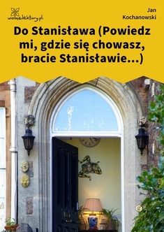 Jan Kochanowski, Fraszki, Księgi wtóre, Do Stanisława (Powiedz mi, gdzie się chowasz, bracie Stanisławie...)