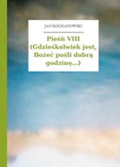 Jan Kochanowski, Pieśni, Księgi pierwsze, Pieśń VIII (Gdzieśkolwiek jest, Bożeć pośli dobrą godzinę...)