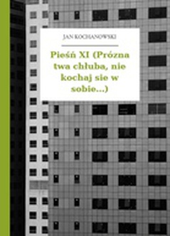 Jan Kochanowski, Fragmenta albo pozostałe pisma, Pieśń XI (Prózna twa chłuba, nie kochaj sie w sobie...)