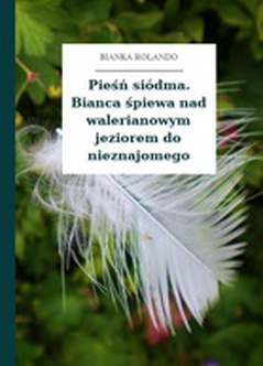 Bianka Rolando, Biała książka, Czyściec, Pieśń siódma. Bianca śpiewa nad walerianowym jeziorem do nieznajomego