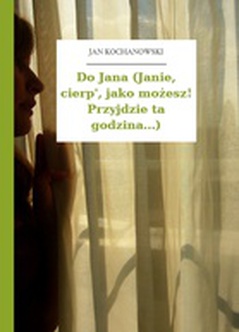 Jan Kochanowski, Fraszki, Księgi trzecie, Do Jana (Janie, cierp', jako możesz! Przyjdzie ta godzina...)