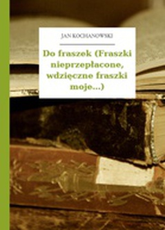 Jan Kochanowski, Fraszki, Księgi trzecie, Do fraszek (Fraszki  nieprzepłacone, wdzięczne fraszki moje...) :: Wolne Lektury