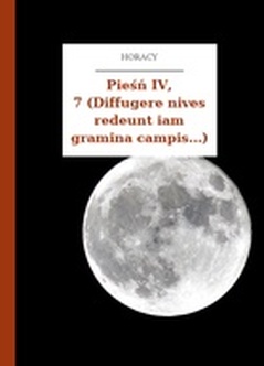 Horacy, Wybrane utwory, Pieśń IV, 7 (Diffugere nives redeunt iam gramina campis...)