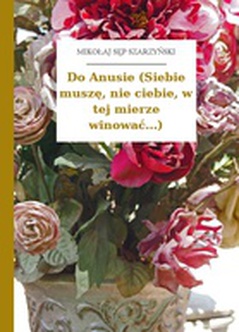 Mikołaj Sęp Szarzyński, Do Anusie (Siebie muszę, nie ciebie, w tej mierze winować...)