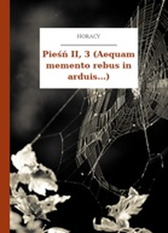 Horacy, Wybrane utwory, Pieśń II, 3 (Aequam memento rebus in arduis...)