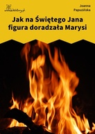 Joanna Papuzińska – Jak na Świętego Jana figura doradzała Marysi