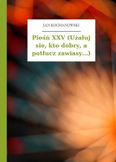Jan Kochanowski, Pieśni, Księgi pierwsze, Pieśń XXV (Użałuj sie, kto dobry, a potłucz zawiasy...)